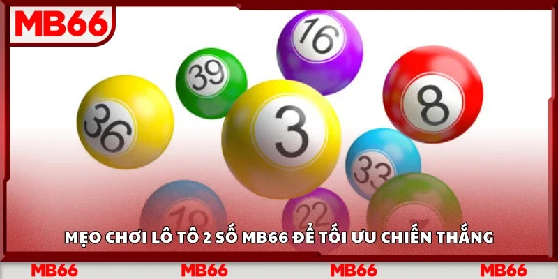 Các mẹo chơi lô tô 2 số Mb66 để tối ưu chiến thắng