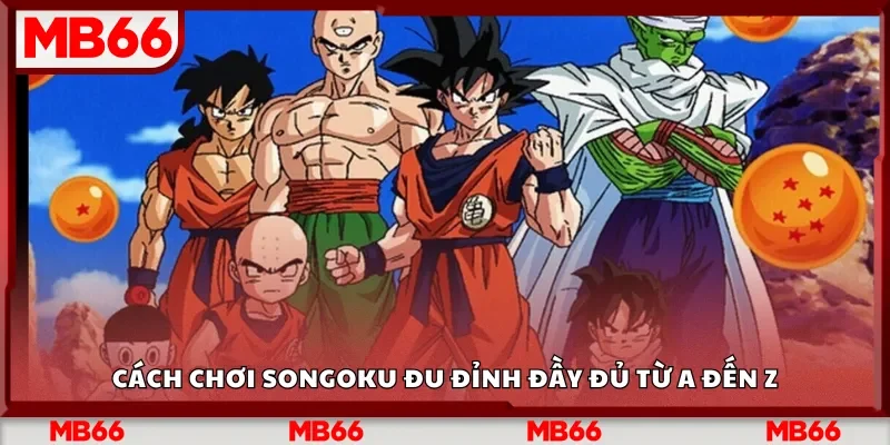 Cách chơi Songoku đu đỉnh đầy đủ từ A đến Z