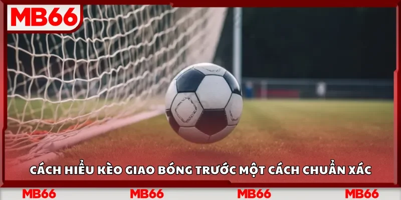 Cách hiểu kèo giao bóng trước một cách chuẩn xác
