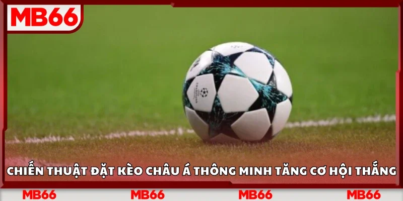 Chiến thuật đặt kèo châu Á thông minh tăng cơ hội thắng