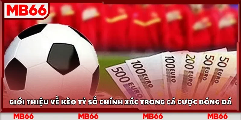 Giới thiệu về kèo tỷ số chính xác trong cá cược bóng đá