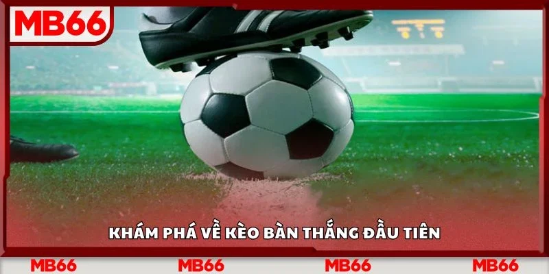 Khám phá về kèo bàn thắng đầu tiên