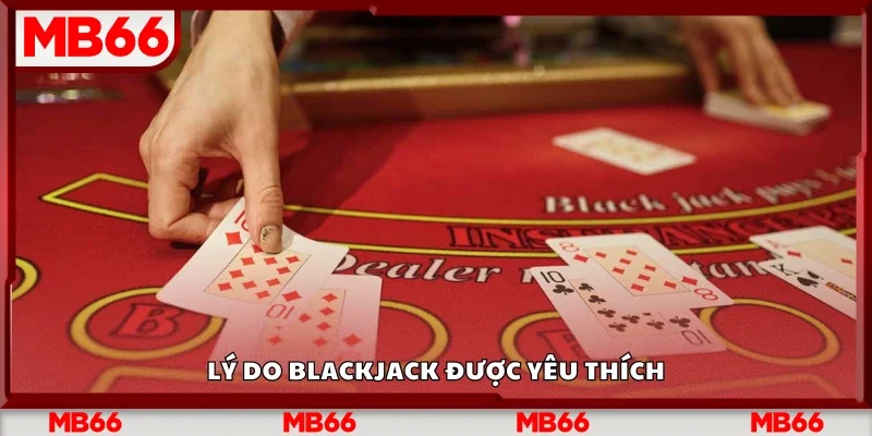 Lý do Blackjack được yêu thích