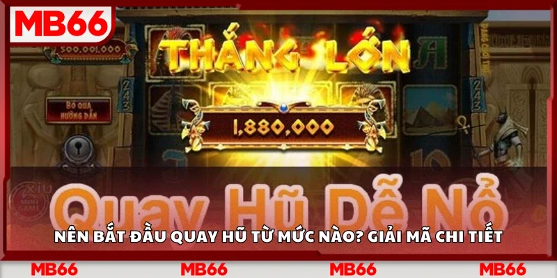 Nên bắt đầu quay hũ từ mức nào? Giải mã chi tiết