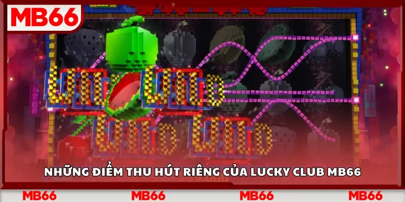 Những điểm thu hút riêng của Lucky Club Mb66