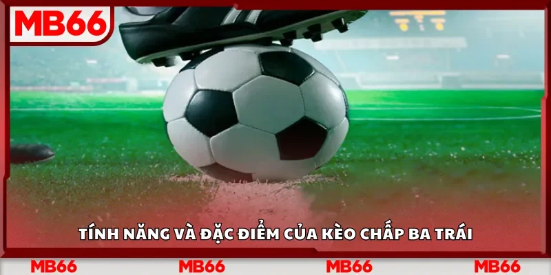 Tính năng và đặc điểm của kèo chấp ba trái