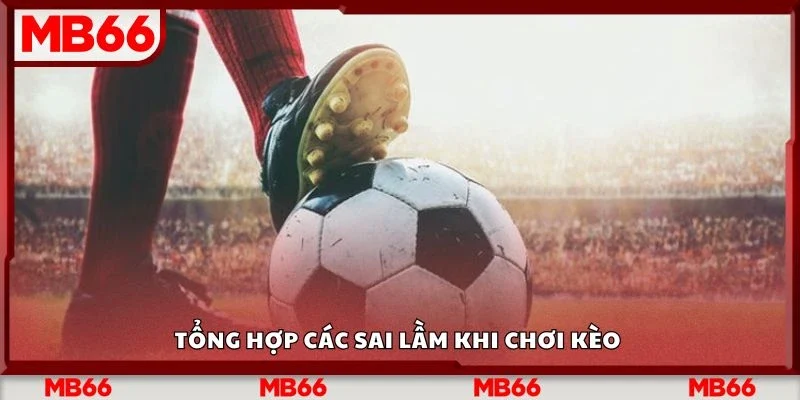 Tổng hợp các sai lầm khi chơi kèo